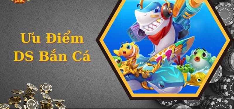 DS Bắn Cá - Săn cá khủng, đổi thưởng hấp dẫn 7 DS bắn cá có nhiều ưu điểm thu hút người chơi